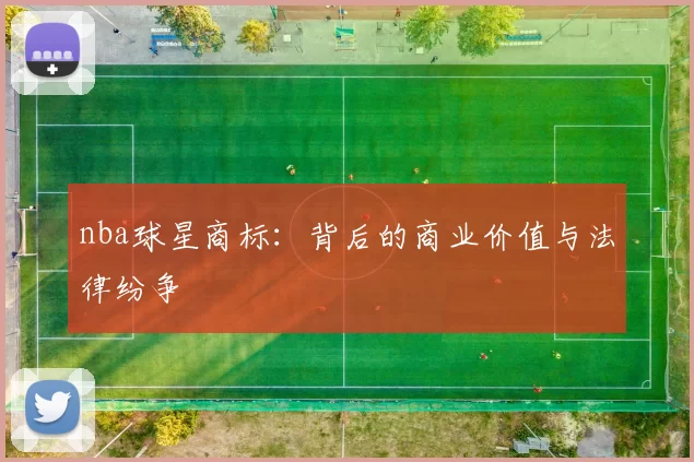 nba球星商标：背后的商业价值与法律纷争