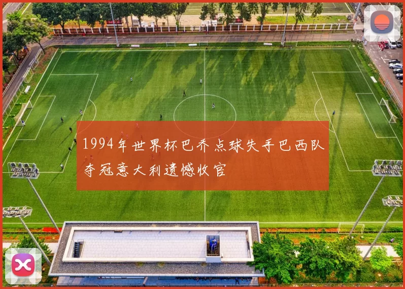 1994年世界杯巴乔点球失手巴西队夺冠意大利遗憾收官