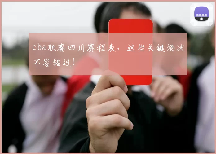 cba联赛四川赛程表,这些关键场次不容错过!