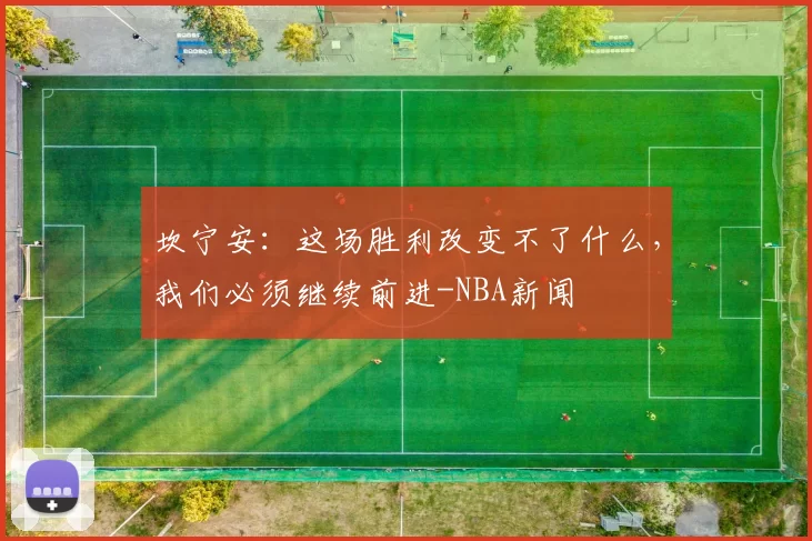 坎宁安：这场胜利改变不了什么，我们必须继续前进-NBA新闻