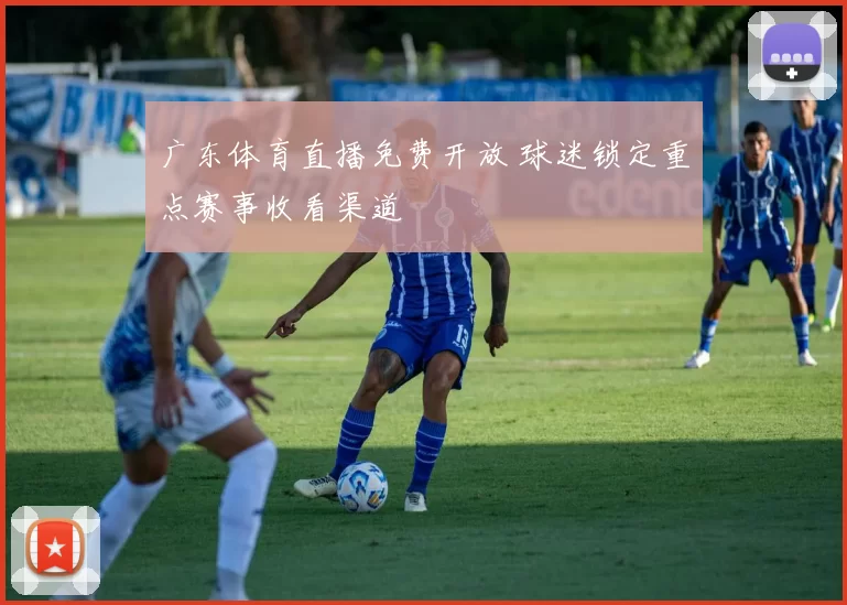 广东体育直播免费开放 球迷锁定重点赛事收看渠道