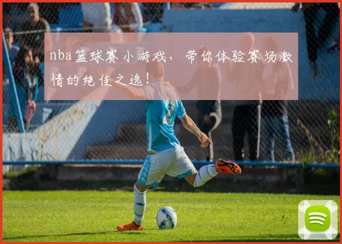 nba篮球赛小游戏，带你体验赛场激情的绝佳之选！