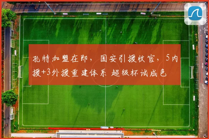 孔特加盟在即,国安引援收官,5内援+3外援重建体系 超级杯试成色