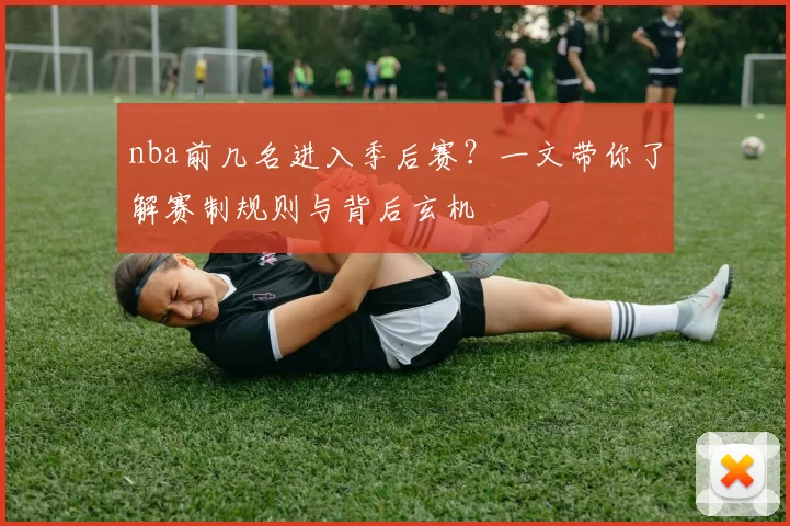 nba前几名进入季后赛？一文带你了解赛制规则与背后玄机