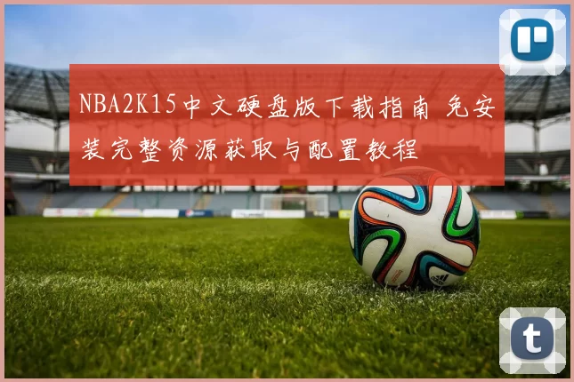 NBA2K15中文硬盘版下载指南 免安装完整资源获取与配置教程
