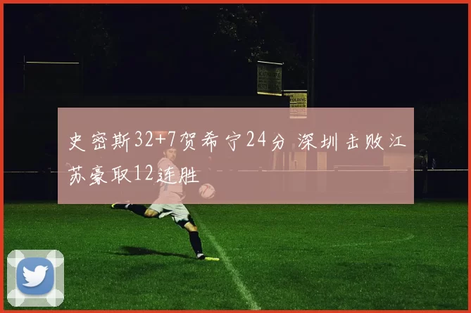 史密斯32+7贺希宁24分 深圳击败江苏豪取12连胜