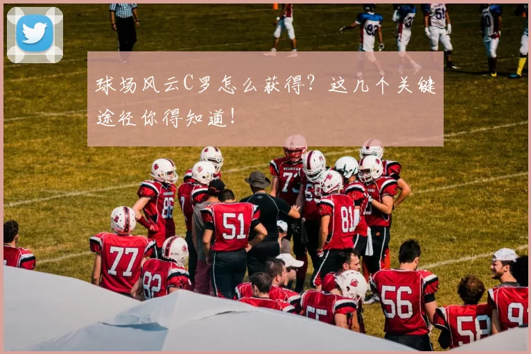球场风云C罗怎么获得？这几个关键途径你得知道！