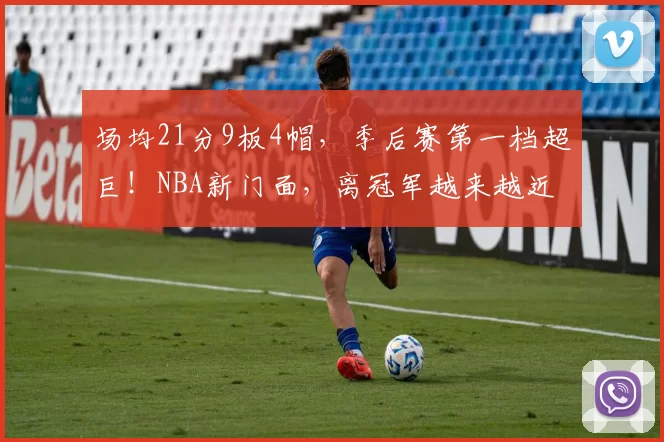 场均21分9板4帽，季后赛第一档超巨！NBA新门面，离冠军越来越近