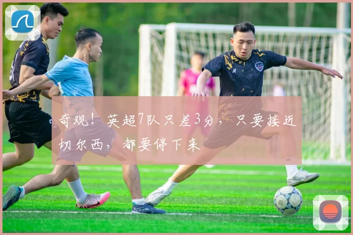 奇观！英超7队只差3分，只要接近切尔西，都要停下来