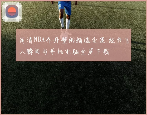 高清NBA乔丹壁纸精选合集 经典飞人瞬间与手机电脑全屏下载