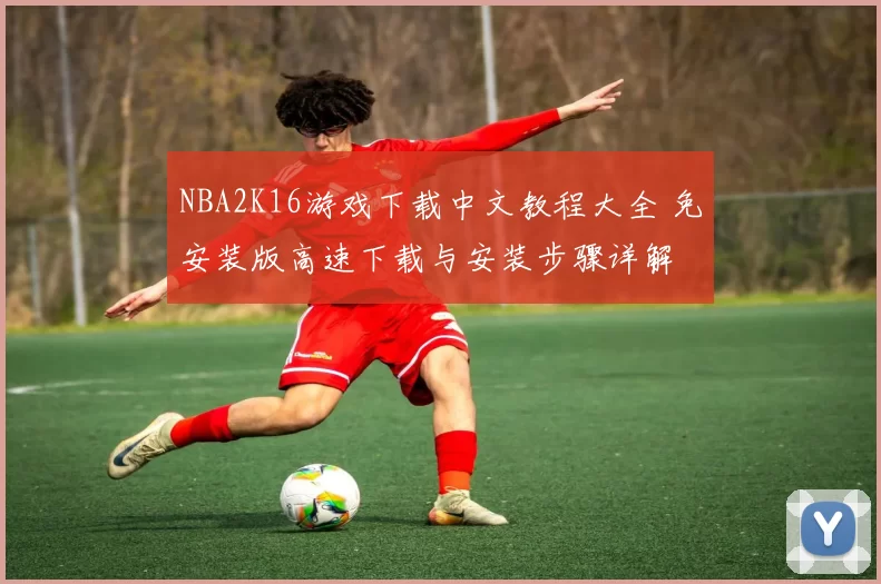 NBA2K16游戏下载中文教程大全 免安装版高速下载与安装步骤详解