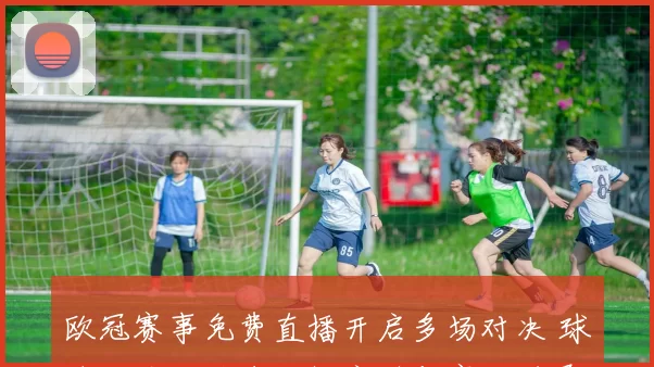 欧冠赛事免费直播开启多场对决 球迷可关注平台转播安排与赛程进展