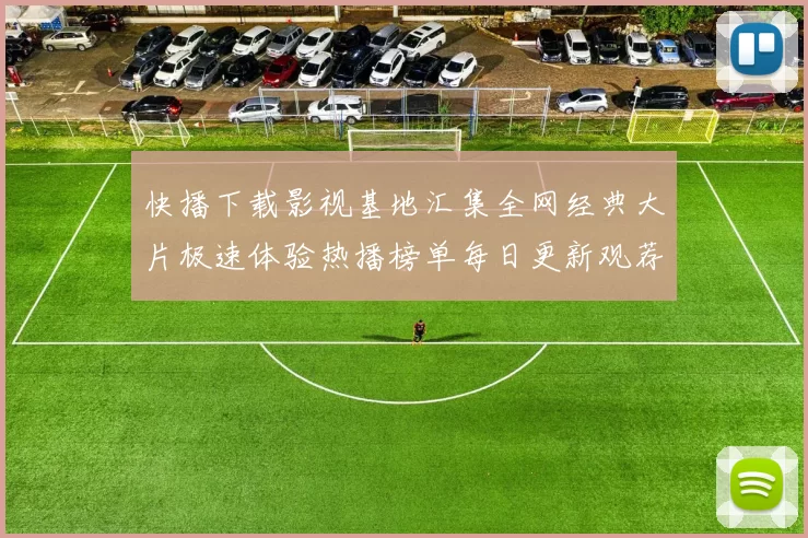 快播下载影视基地汇集全网经典大片极速体验热播榜单每日更新观荐