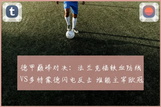 德甲巅峰对决:法兰克福铁血防线VS多特蒙德闪电反击 谁能主宰欧冠资格争夺战?_攻防