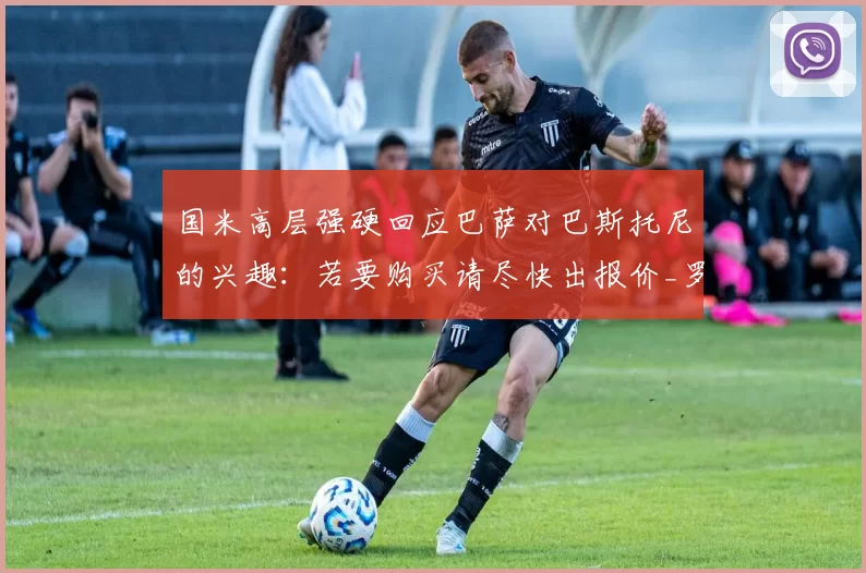 国米高层强硬回应巴萨对巴斯托尼的兴趣：若要购买请尽快出报价_罗马诺_罗马_意甲