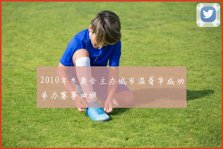 2010年冬奥会主办城市温哥华成功举办赛事回顾
