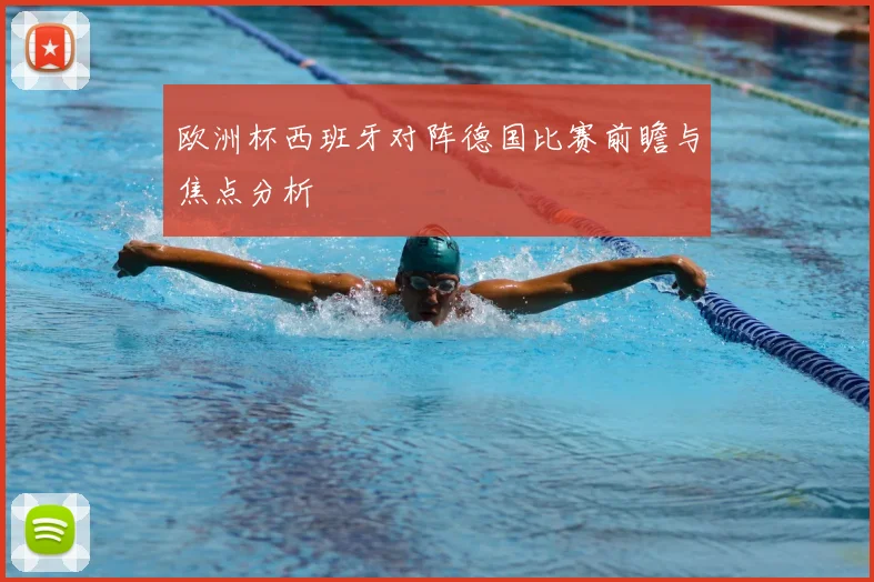 欧洲杯西班牙对阵德国比赛前瞻与焦点分析