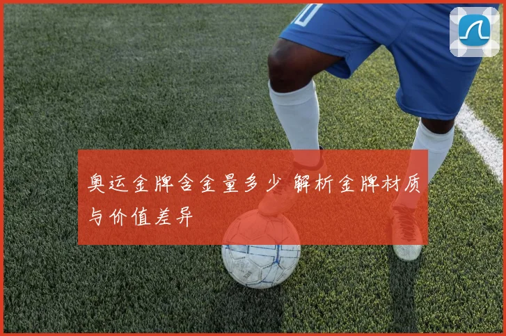 奥运金牌含金量多少 解析金牌材质与价值差异