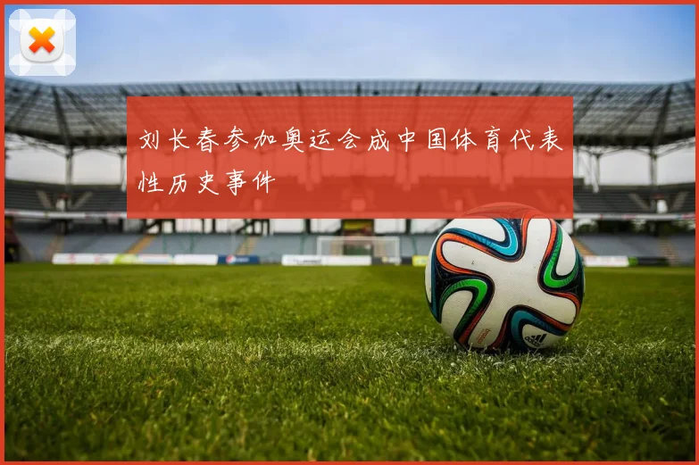 刘长春参加奥运会成中国体育代表性历史事件
