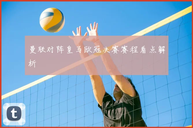 曼联对阵皇马欧冠决赛赛程看点解析