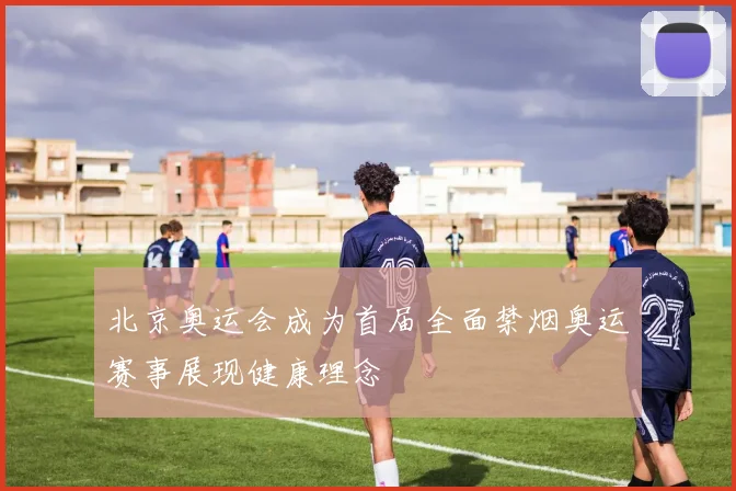 北京奥运会成为首届全面禁烟奥运赛事展现健康理念