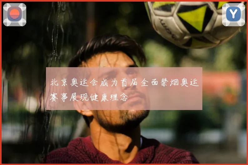 北京奥运会成为首届全面禁烟奥运赛事展现健康理念