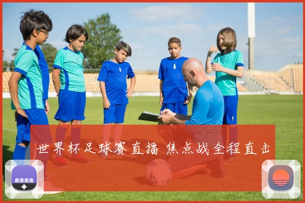 世界杯足球赛直播 焦点战全程直击