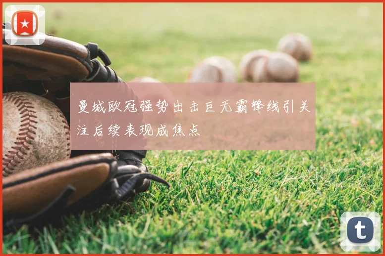 曼城欧冠强势出击巨无霸锋线引关注后续表现成焦点