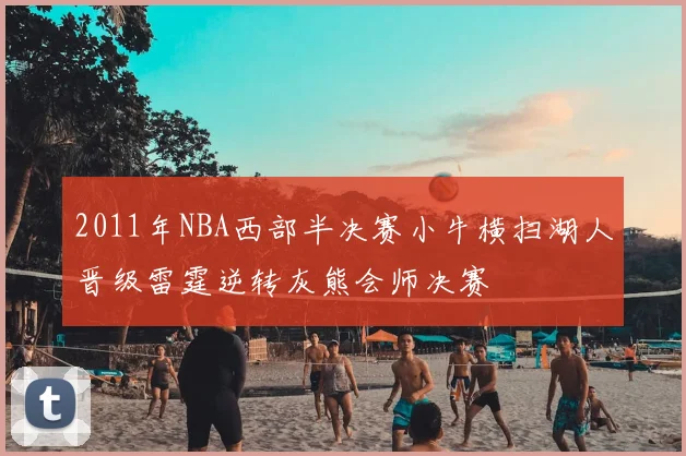 2011年NBA西部半决赛小牛横扫湖人晋级雷霆逆转灰熊会师决赛